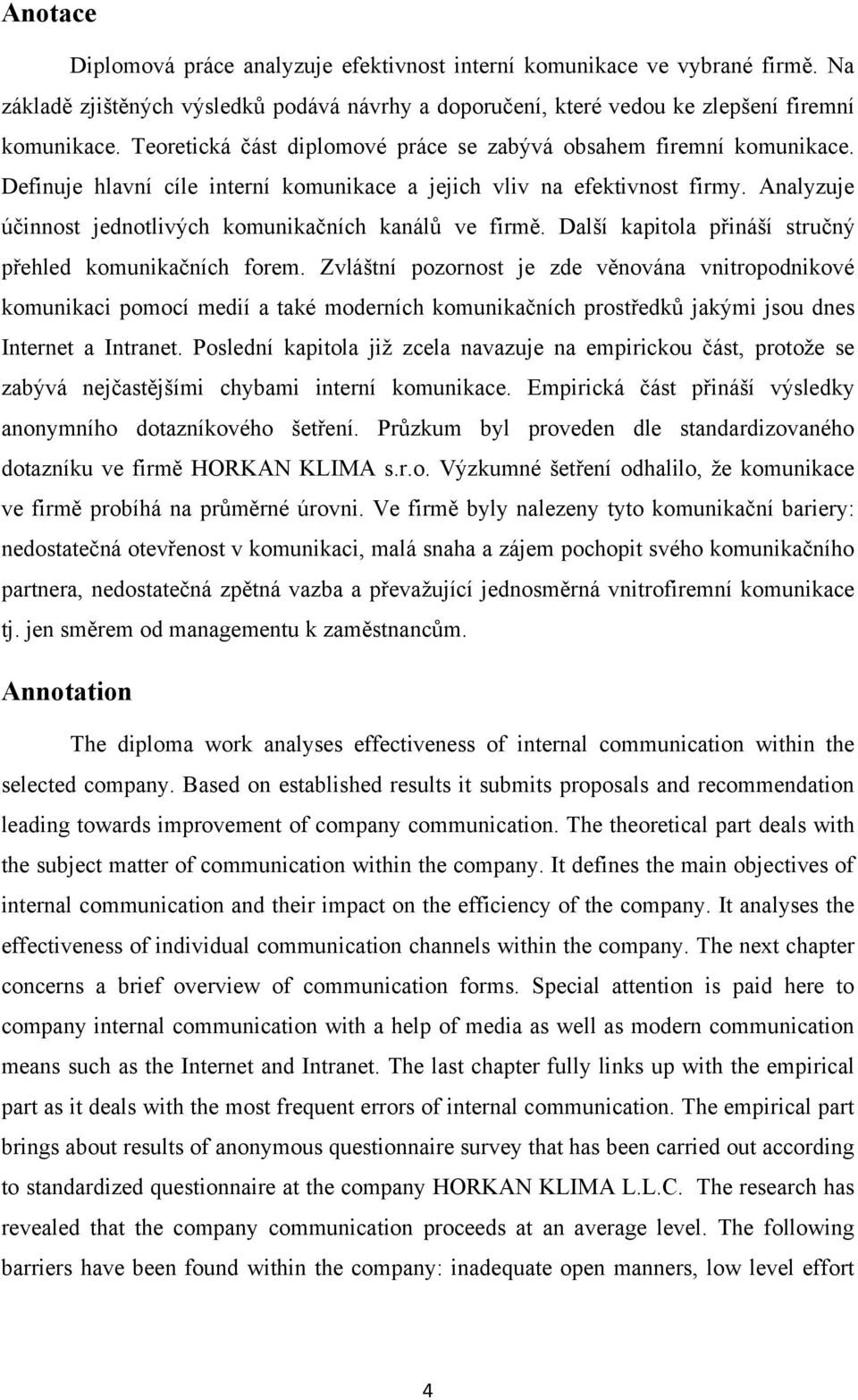 Analyzuje účinnost jednotlivých komunikačních kanálů ve firmě. Další kapitola přináší stručný přehled komunikačních forem.