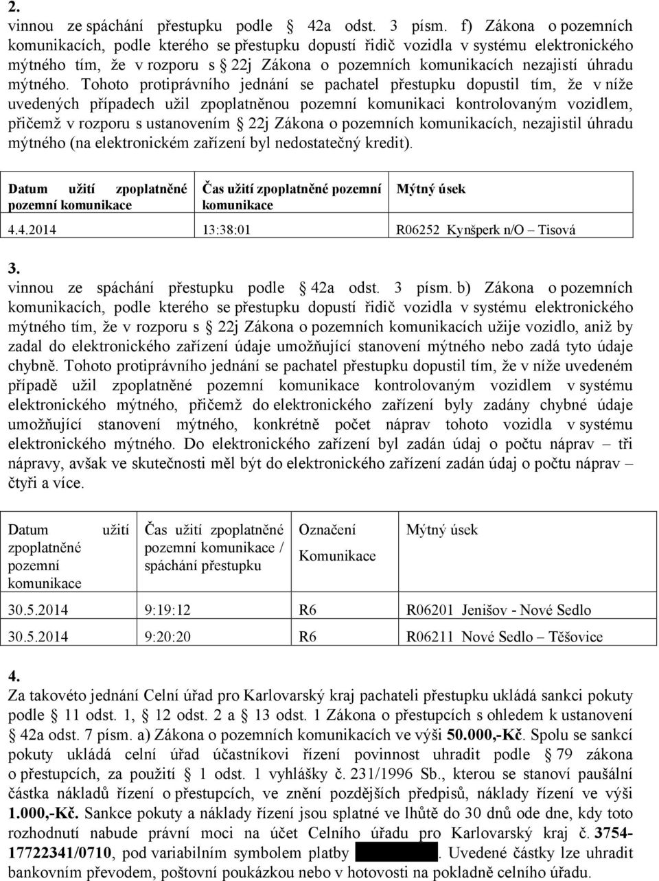 Tohoto protiprávního jednání se pachatel přestupku dopustil tím, že v níže uvedených případech užil zpoplatněnou pozemní komunikaci kontrolovaným vozidlem, přičemž v rozporu s ustanovením 22j Zákona