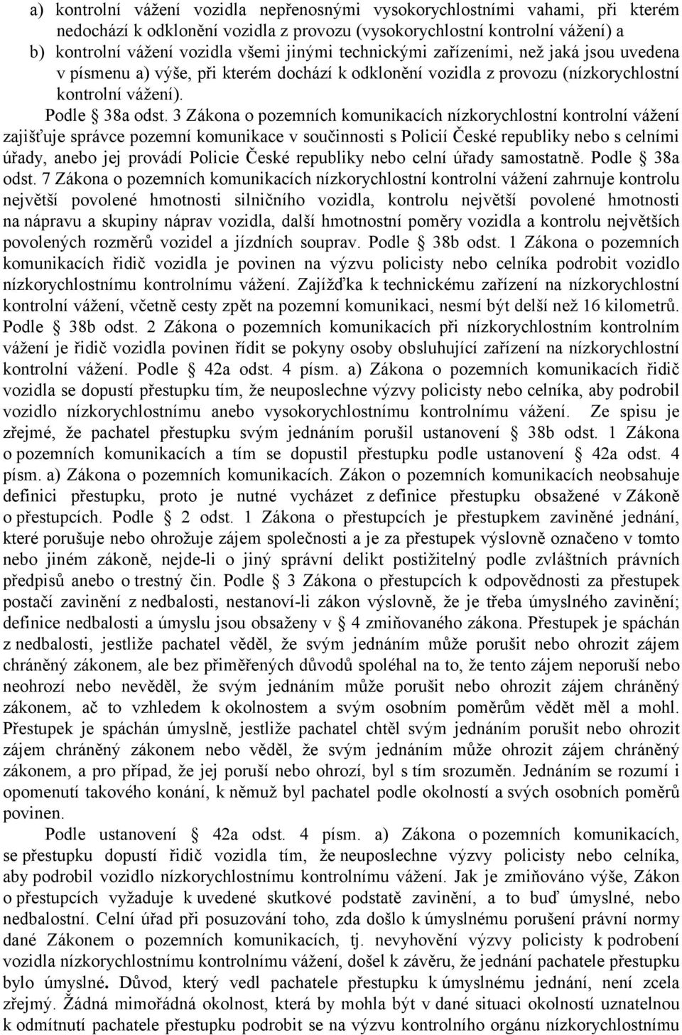 3 Zákona o pozemních komunikacích nízkorychlostní kontrolní vážení zajišťuje správce pozemní komunikace v součinnosti s Policií České republiky nebo s celními úřady, anebo jej provádí Policie České