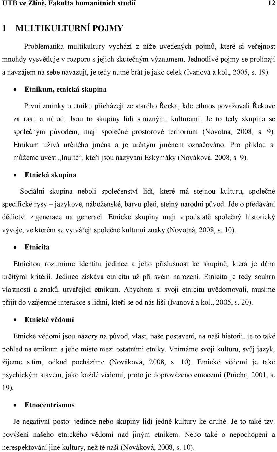 Etnikum, etnická skupina První zmínky o etniku přicházejí ze starého Řecka, kde ethnos považovali Řekové za rasu a národ. Jsou to skupiny lidí s různými kulturami.