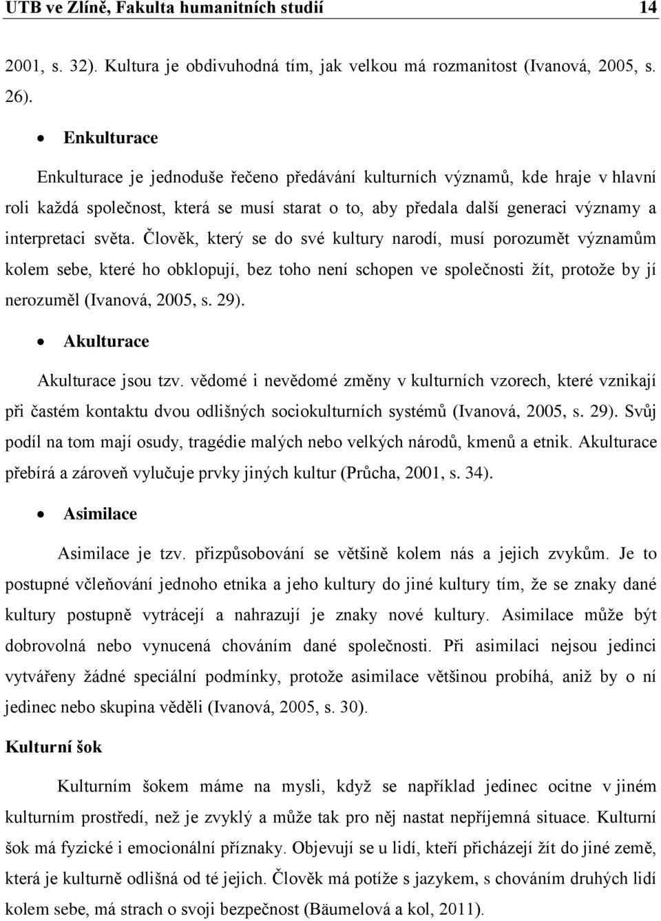 Člověk, který se do své kultury narodí, musí porozumět významům kolem sebe, které ho obklopují, bez toho není schopen ve společnosti žít, protože by jí nerozuměl (Ivanová, 2005, s. 29).