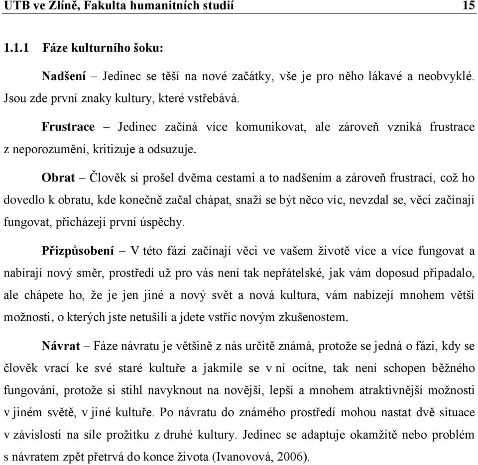 Obrat Člověk si prošel dvěma cestami a to nadšením a zároveň frustrací, což ho dovedlo k obratu, kde konečně začal chápat, snaží se být něco víc, nevzdal se, věci začínají fungovat, přicházejí první