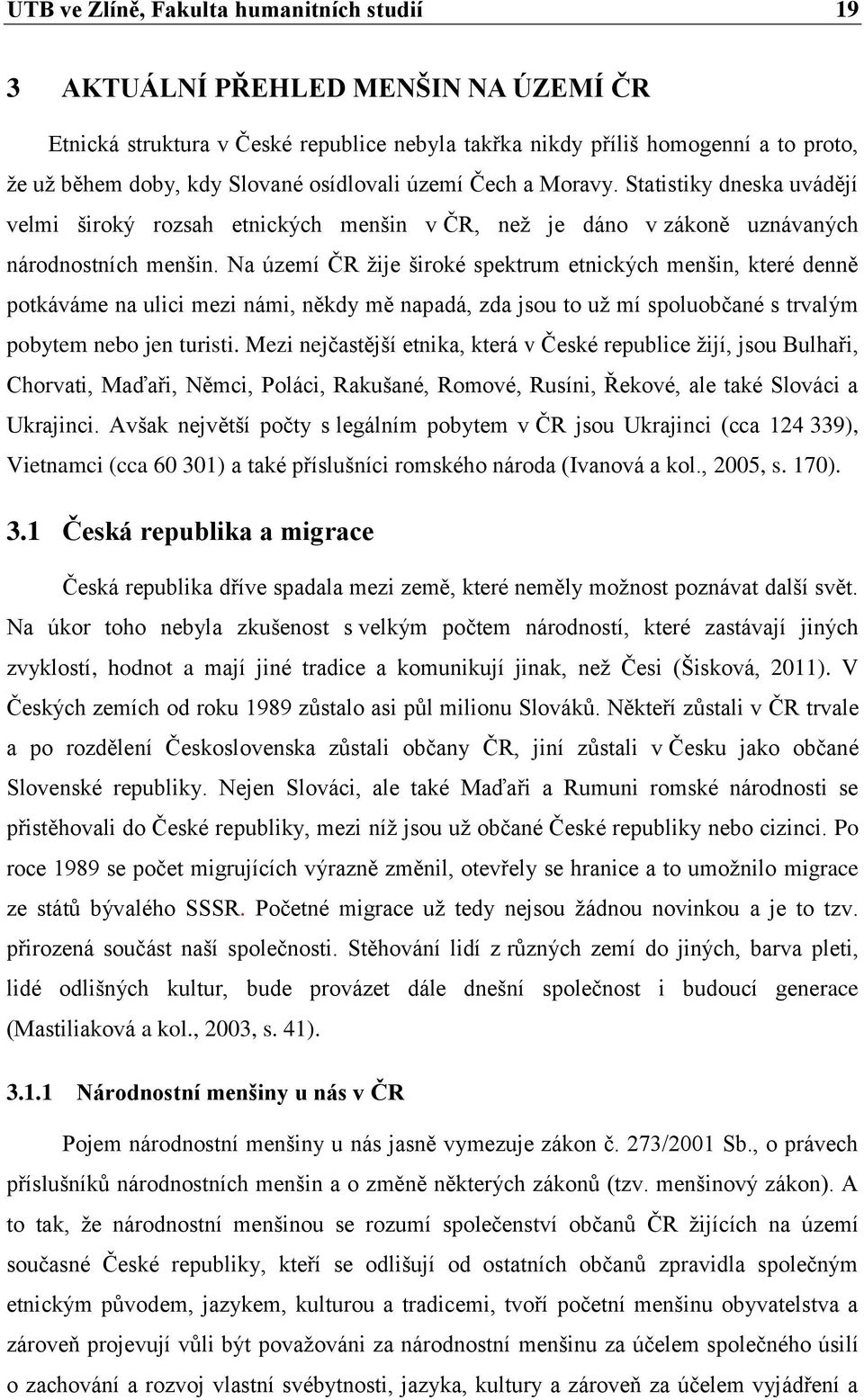 Na území ČR žije široké spektrum etnických menšin, které denně potkáváme na ulici mezi námi, někdy mě napadá, zda jsou to už mí spoluobčané s trvalým pobytem nebo jen turisti.