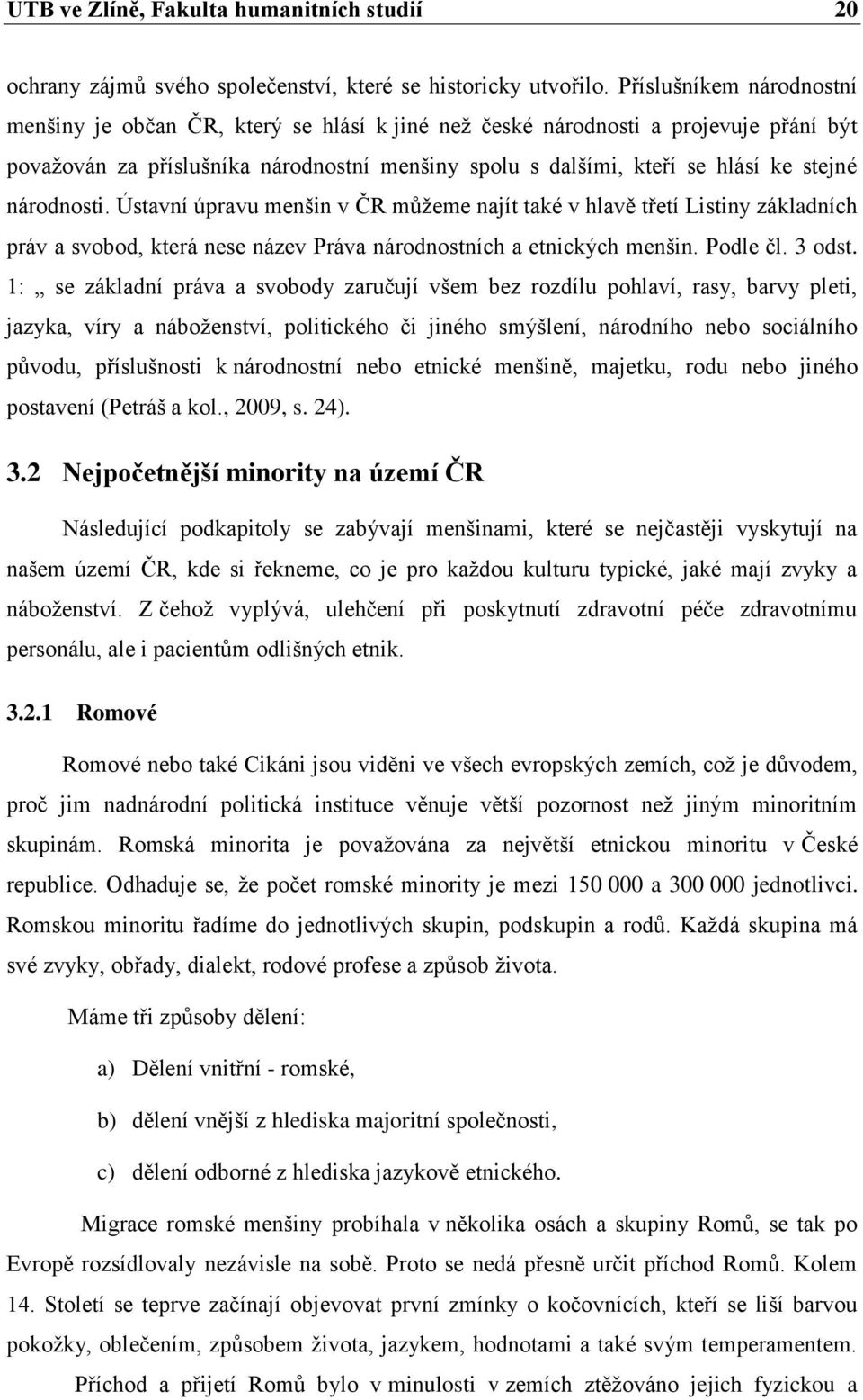 národnosti. Ústavní úpravu menšin v ČR můžeme najít také v hlavě třetí Listiny základních práv a svobod, která nese název Práva národnostních a etnických menšin. Podle čl. 3 odst.