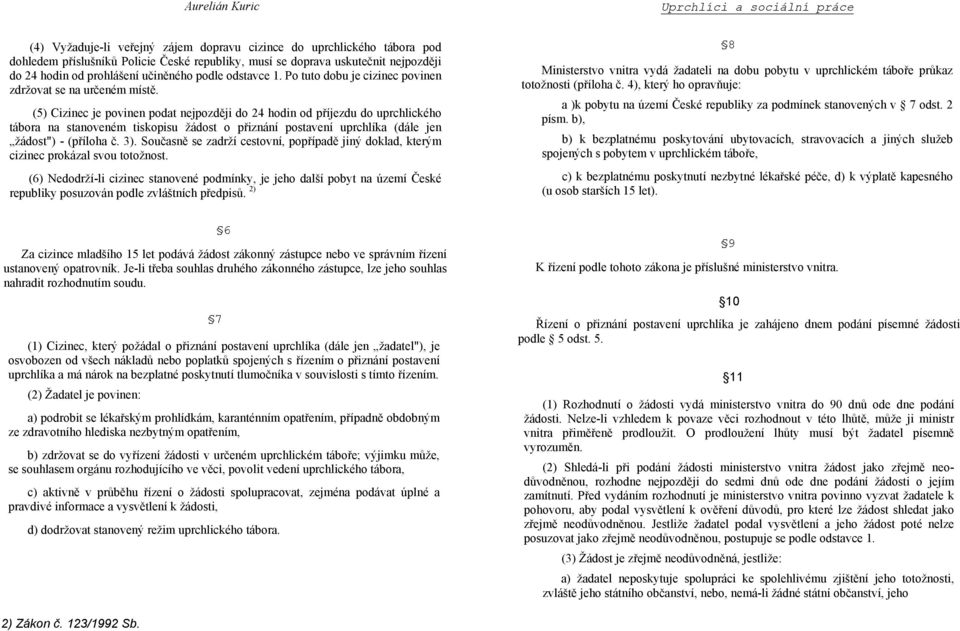 (5) Cizinec je povinen podat nejpozději do 24 hodin od příjezdu do uprchlického tábora na stanoveném tiskopisu žádost o přiznání postavení uprchlíka (dále jen žádost") - (příloha č. 3).