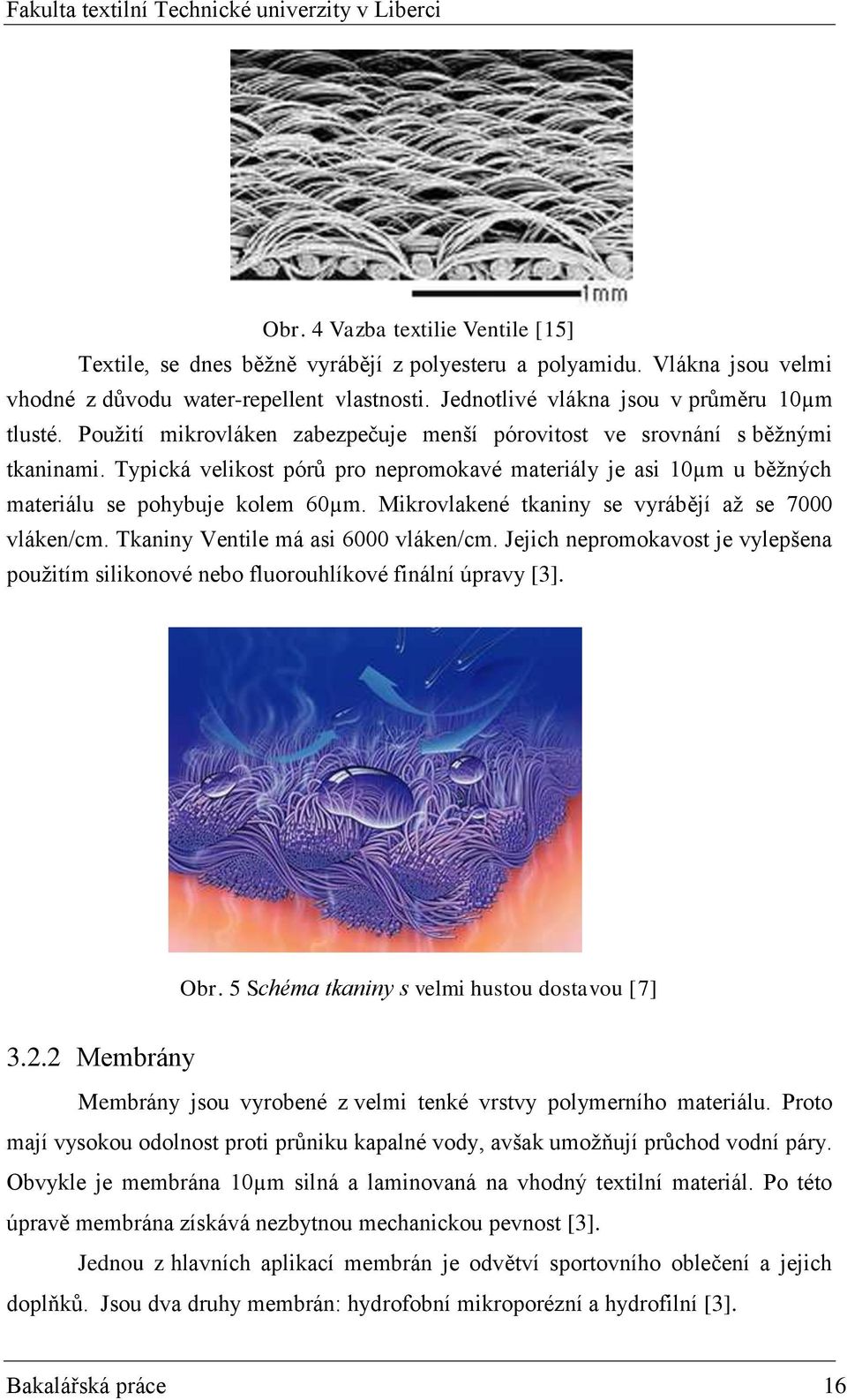 Mikrovlakené tkaniny se vyrábějí aţ se 7000 vláken/cm. Tkaniny Ventile má asi 6000 vláken/cm. Jejich nepromokavost je vylepšena pouţitím silikonové nebo fluorouhlíkové finální úpravy [3]. Obr.