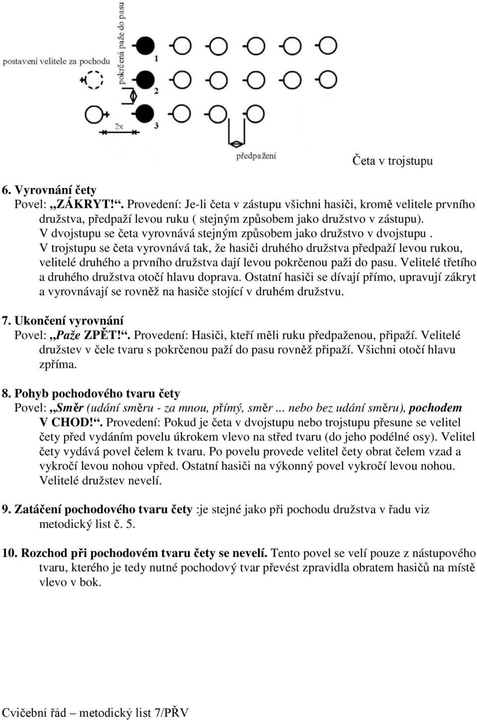 V trojstupu se četa vyrovnává tak, že hasiči druhého družstva předpaží levou rukou, velitelé druhého a prvního družstva dají levou pokrčenou paži do pasu.