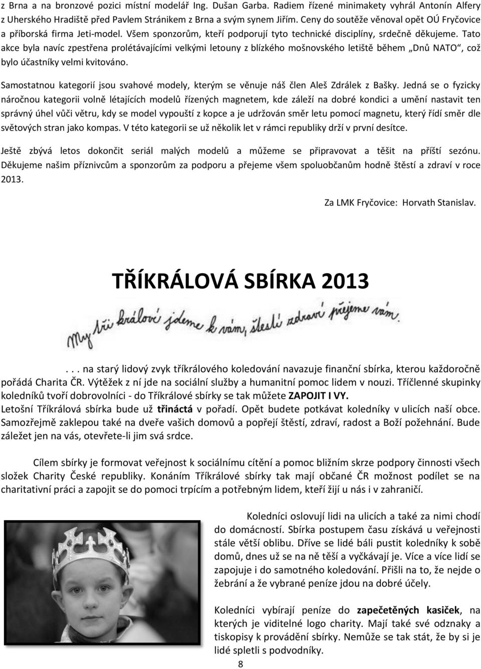 Tato akce byla navíc zpestřena prolétávajícími velkými letouny z blízkého mošnovského letiště během Dnů NATO, což bylo účastníky velmi kvitováno.