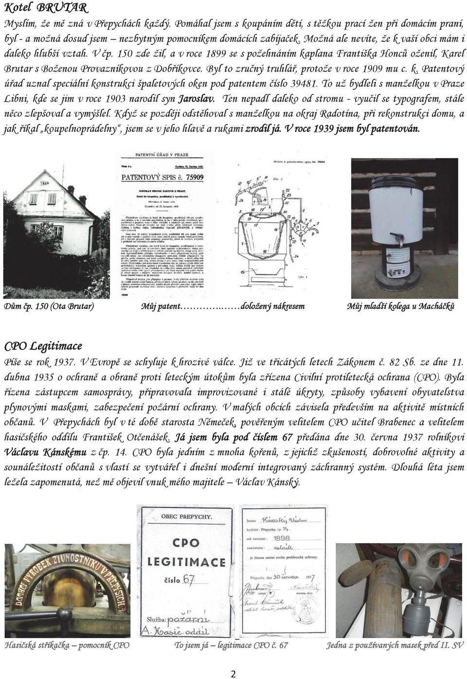 Byl to zru ný truhlá, protože v roce 1909 mu c. k. Patentový ú ad uznal speciální konstrukci špaletových oken pod patentem íslo 39481.