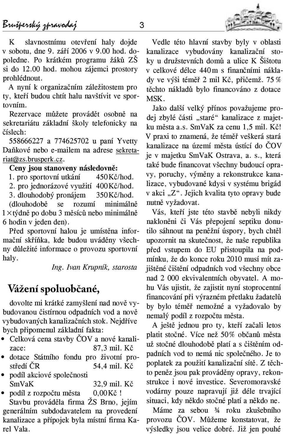 Rezervace můžete provádět osobně na sekretariátu základní školy telefonicky na číslech: 558666227 a 774625702 u paní Yvetty Daňkové nebo e-mailem na adrese sekretariat@zs.brusperk.cz.