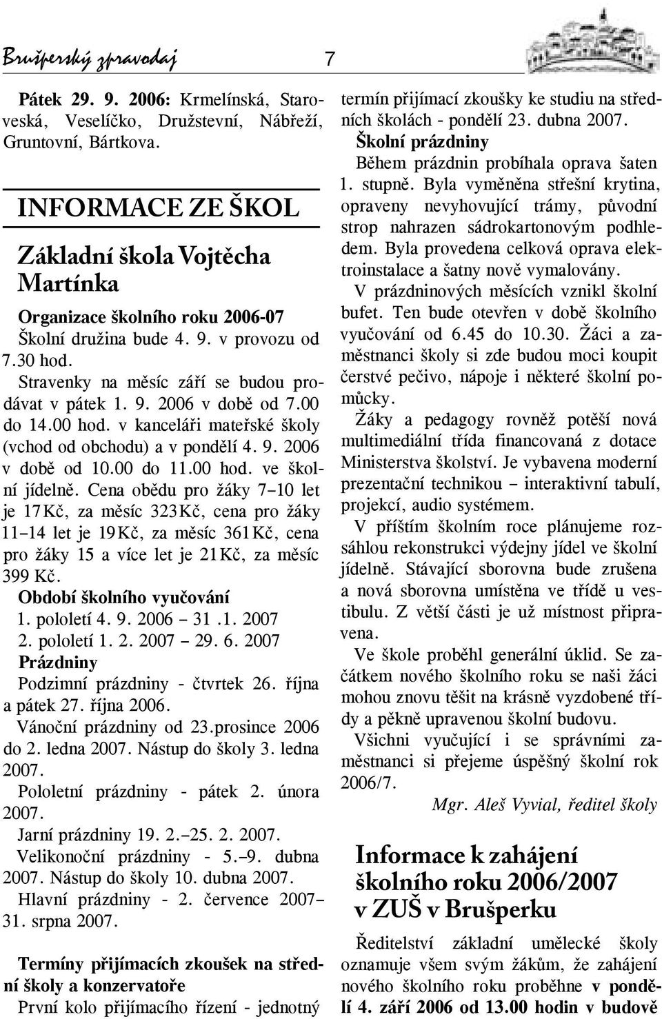 00 do 14.00 hod. v kanceláři mateřské školy (vchod od obchodu) a v pondělí 4. 9. 2006 v době od 10.00 do 11.00 hod. ve školní jídelně.