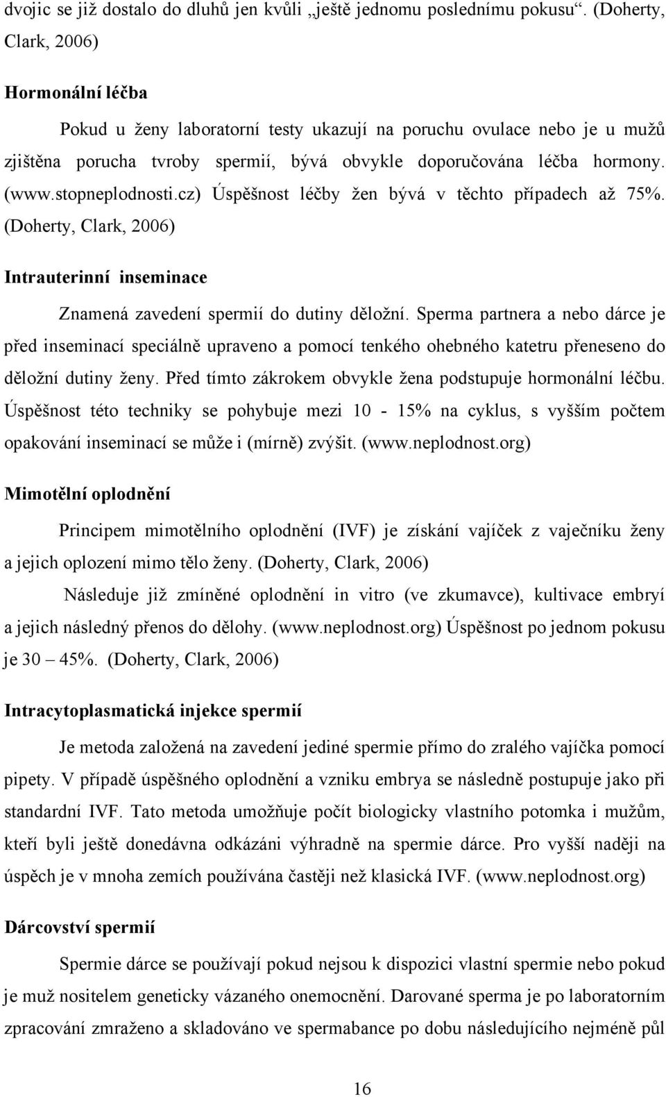 stopneplodnosti.cz) Úspěšnost léčby žen bývá v těchto případech až 75%. (Doherty, Clark, 2006) Intrauterinní inseminace Znamená zavedení spermií do dutiny děložní.