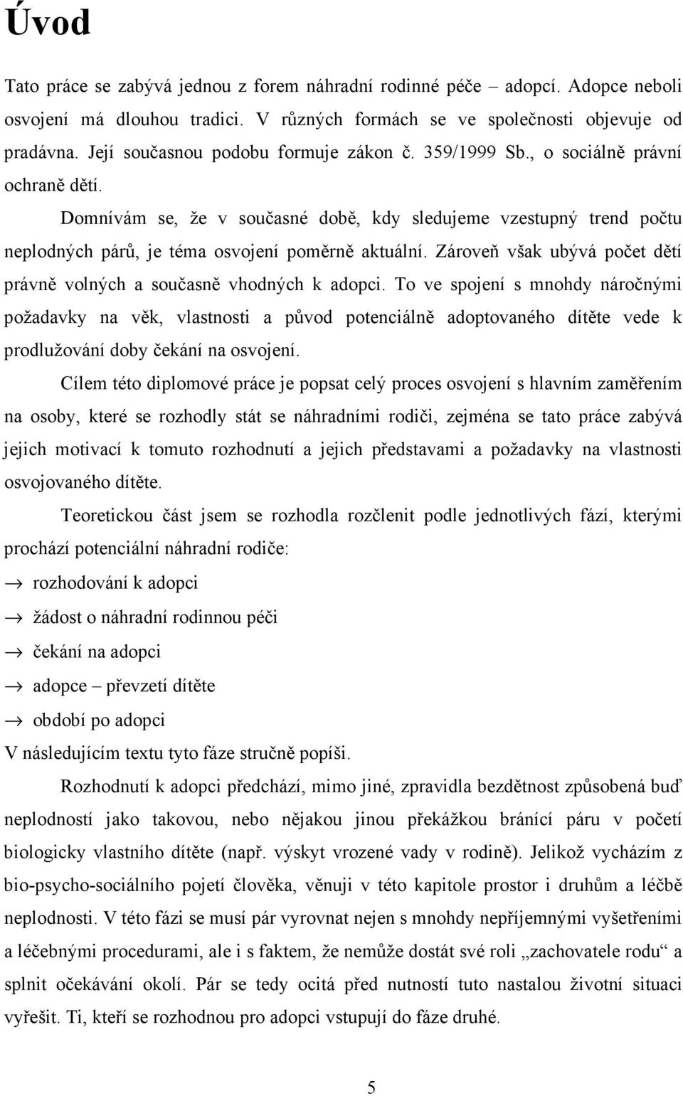 Domnívám se, že v současné době, kdy sledujeme vzestupný trend počtu neplodných párů, je téma osvojení poměrně aktuální. Zároveň však ubývá počet dětí právně volných a současně vhodných k adopci.