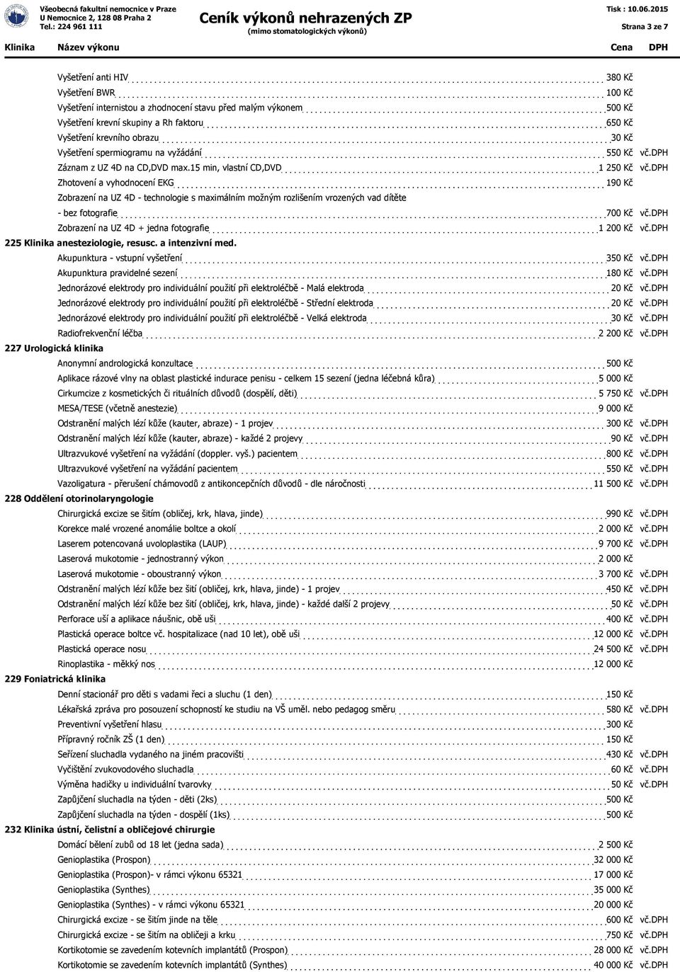 15 min, vlastní CD,DVD 1 Zhotovení a vyhodnocení EKG 190 Kč Zobrazení na UZ 4D - technologie s maximálním možným rozlišením vrozených vad dítěte - bez fotografie 700 Kč vč.