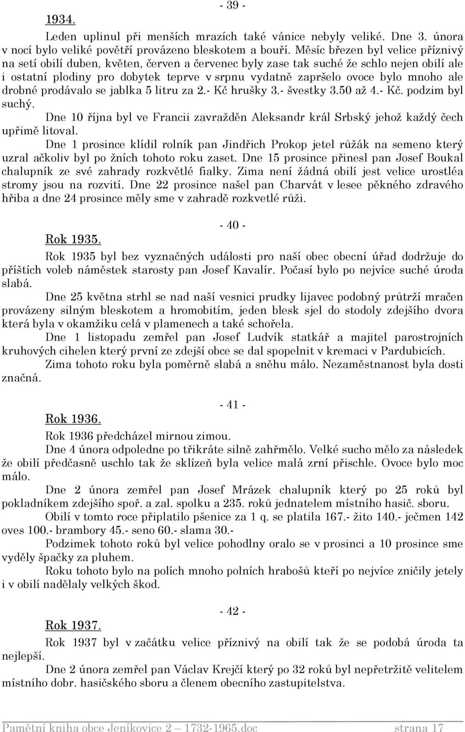 mnoho ale drobné prodávalo se jablka 5 litru za 2.- Kč hrušky 3.- švestky 3.50 až 4.- Kč. podzim byl suchý. Dne 10 října byl ve Francii zavražděn Aleksandr král Srbský jehož každý čech upřimě litoval.