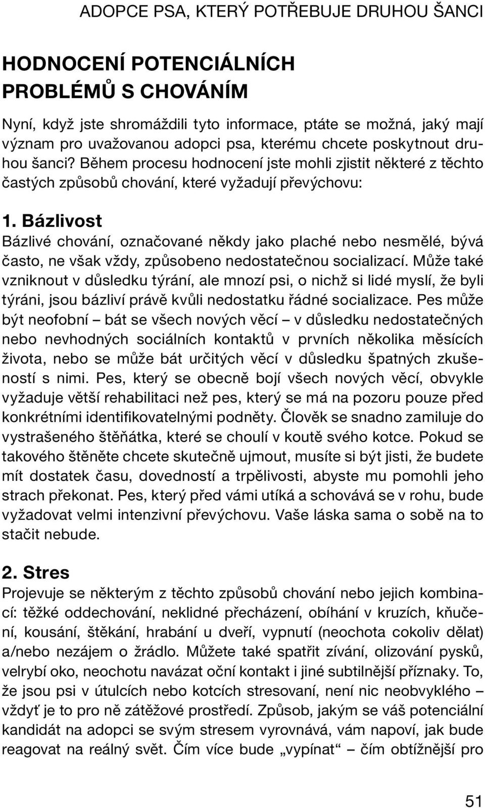 Bázlivost Bázlivé chování, označované někdy jako plaché nebo nesmělé, bývá často, ne však vždy, způsobeno nedostatečnou socializací.