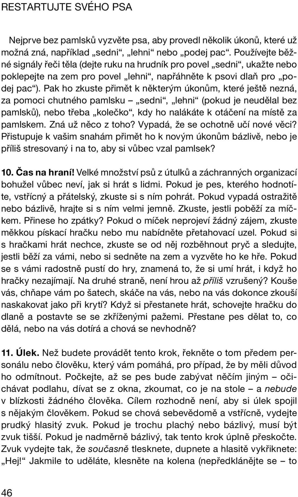 Pak ho zkuste přimět k některým úkonům, které ještě nezná, za pomoci chutného pamlsku sedni, lehni (pokud je neudělal bez pamlsků), nebo třeba kolečko, kdy ho nalákáte k otáčení na místě za pamlskem.