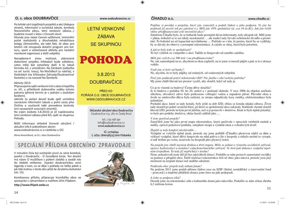 Důvody jsou nejen časová vy ženost, minimální počet realizárotů a dlouhodobá rehabilitace kolegy Zámostného, ale také fakt, že obec pro letošní rok nevypsala dotační program pro kulturu, sport a