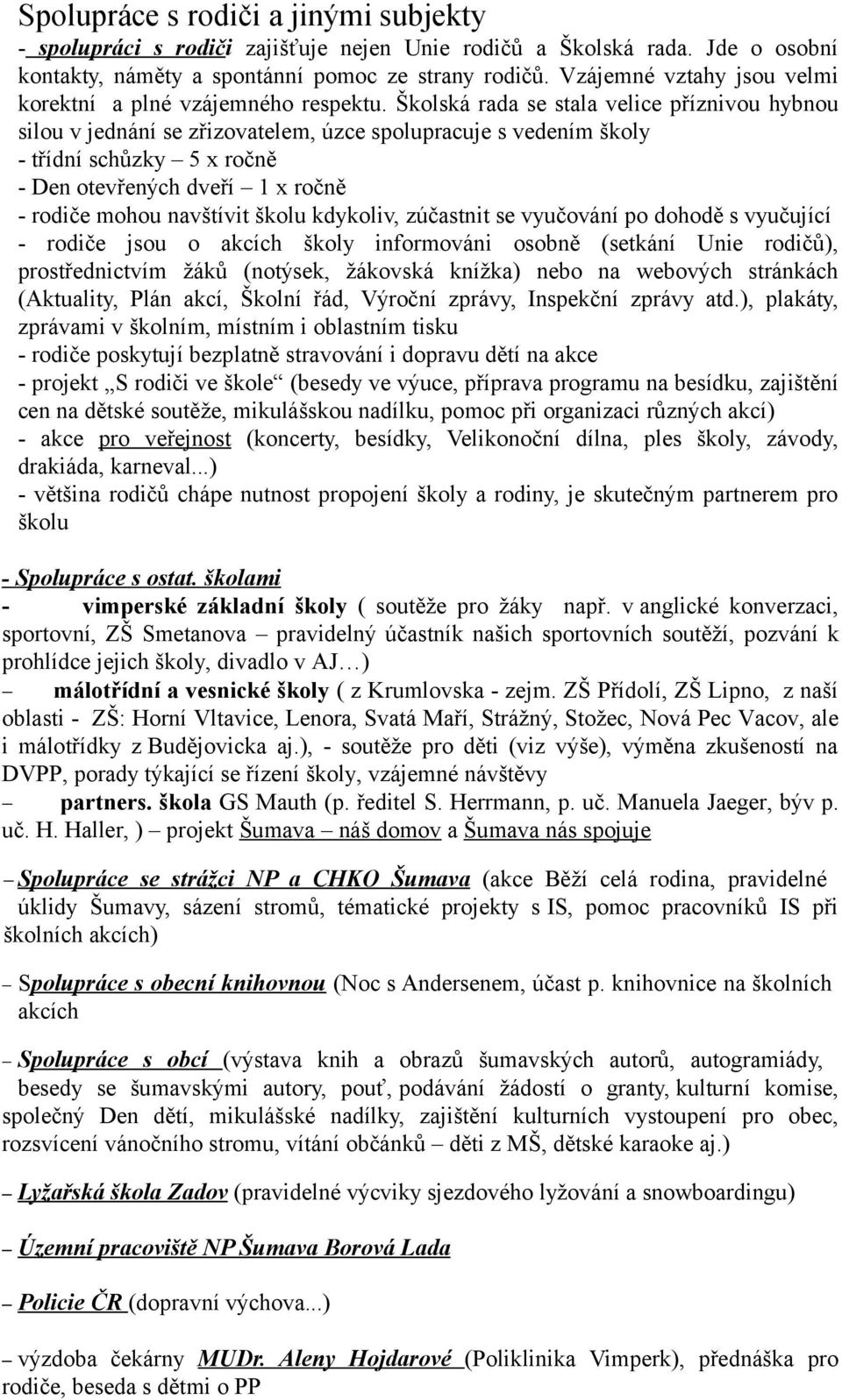 Školská rada se stala velice příznivou hybnou silou v jednání se zřizovatelem, úzce spolupracuje s vedením školy - třídní schůzky 5 x ročně - Den otevřených dveří 1 x ročně - rodiče mohou navštívit