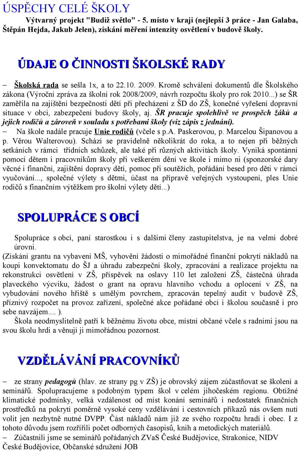 ..) se ŠR zaměřila na zajištění bezpečnosti dětí při přecházení z ŠD do ZŠ, konečné vyřešení dopravní situace v obci, zabezpečení budovy školy, aj.