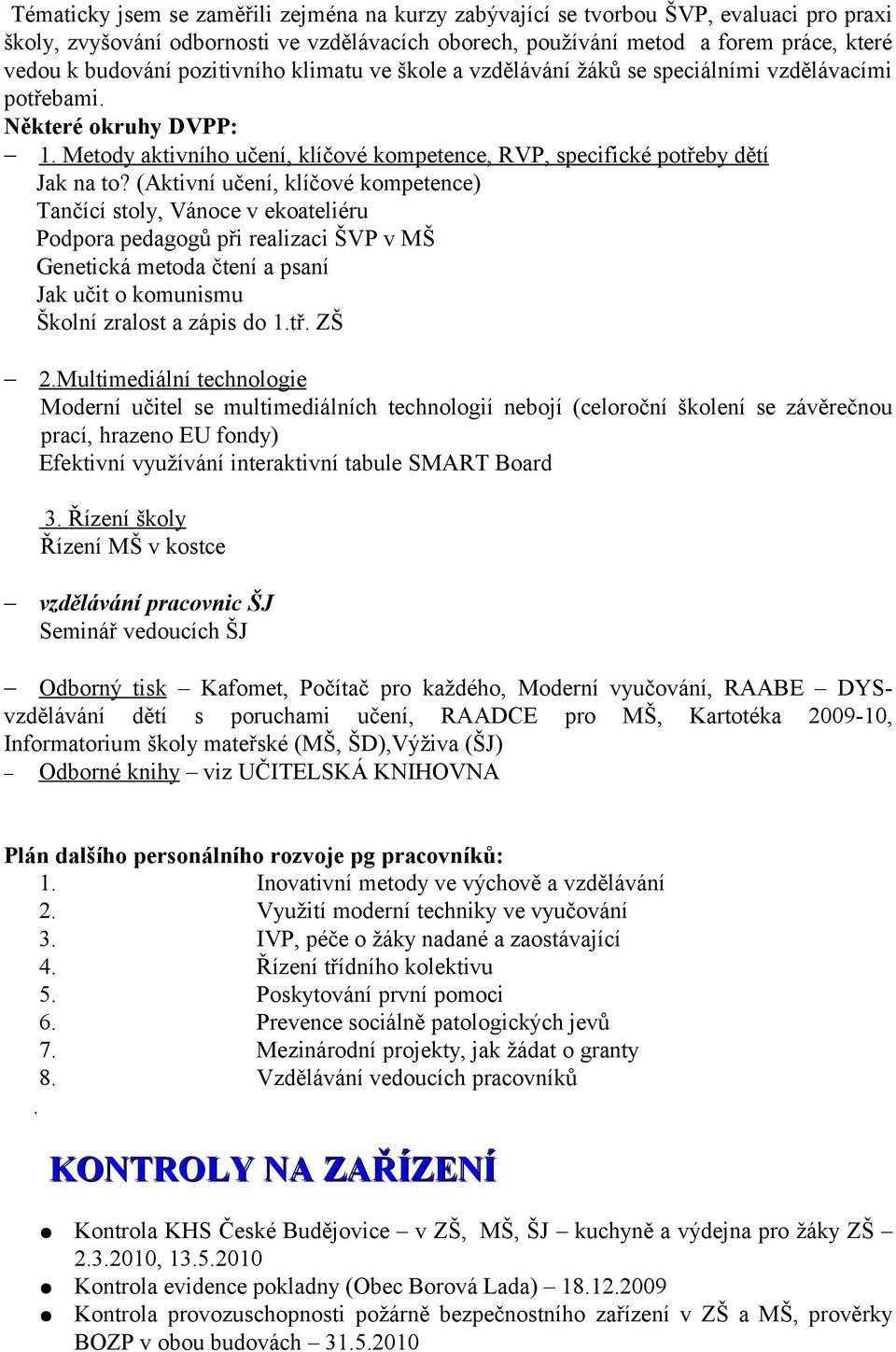 (Aktivní učení, klíčové kompetence) Tančící stoly, Vánoce v ekoateliéru Podpora pedagogů při realizaci ŠVP v MŠ Genetická metoda čtení a psaní Jak učit o komunismu Školní zralost a zápis do 1.tř.