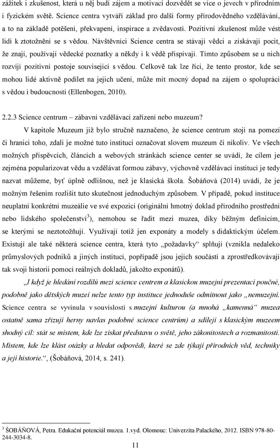 Návštěvníci Science centra se stávají vědci a získávají pocit, že znají, používají vědecké poznatky a někdy i k vědě přispívají. Tímto způsobem se u nich rozvíjí pozitivní postoje související s vědou.