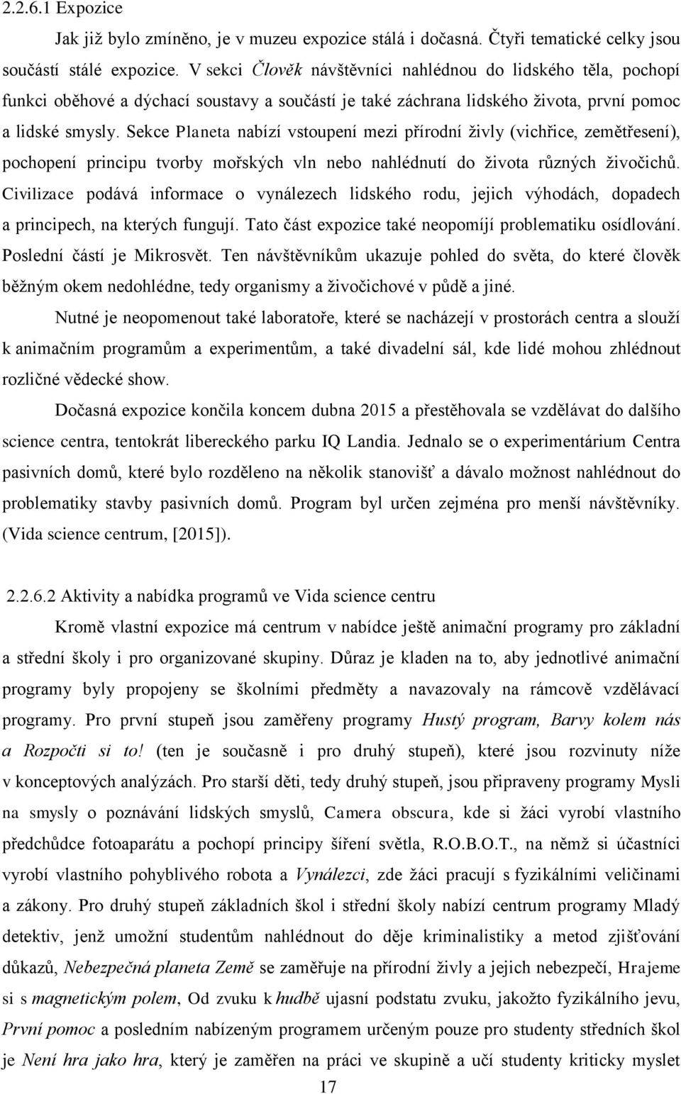 Sekce Planeta nabízí vstoupení mezi přírodní živly (vichřice, zemětřesení), pochopení principu tvorby mořských vln nebo nahlédnutí do života různých živočichů.