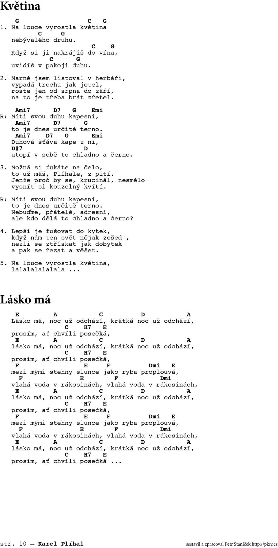 Ami7 D7 Emi Duhová šťáva kape z ní, D#7 D utopí v sobě to chladno a černo. 3. Možná si ťukáte na čelo, to už máš, Plíhale, z pití. Jenže proč by se, krucinál, nesmělo vysnít si kouzelný kvítí.