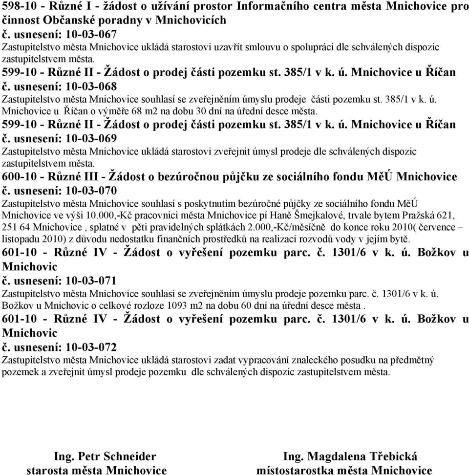 385/1 v k. ú. Mnichovice u Říčan č. usnesení: 10-03-068 Zastupitelstvo města Mnichovice souhlasí se zveřejněním úmyslu prodeje části pozemku st. 385/1 v k. ú. Mnichovice u Říčan o výměře 68 m2 na dobu 30 dní na úřední desce města.