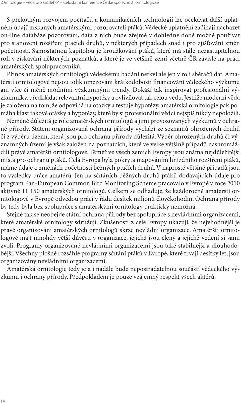 Vědecké uplatnění začínají nacházet on-line databáze pozorování, data z nich bude zřejmě v dohledné době možné používat pro stanovení rozšíření ptačích druhů, v některých případech snad i pro