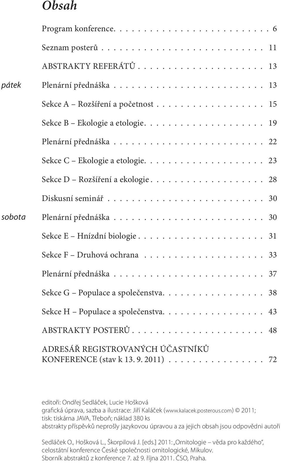 .................. 28 Diskusní seminář.......................... 30 sobota Plenární přednáška......................... 30 Sekce E Hnízdní biologie..................... 31 Sekce F Druhová ochrana.