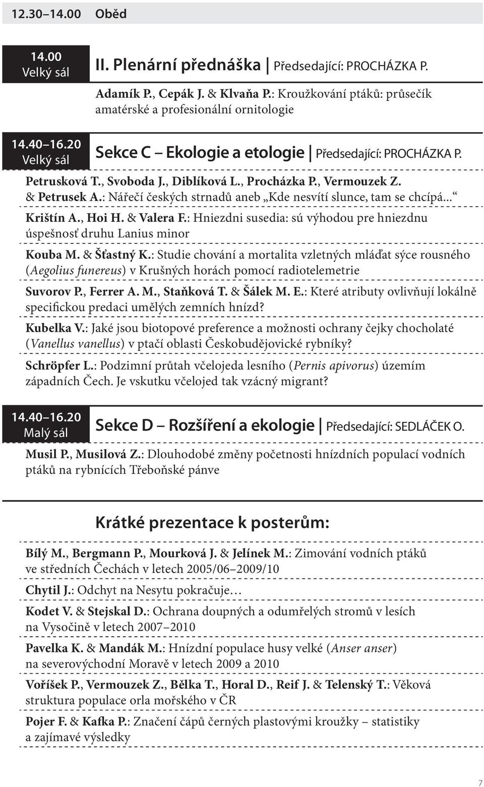 : Nářečí českých strnadů aneb Kde nesvítí slunce, tam se chcípá... Krištín A., Hoi H. & Valera F.: Hniezdni susedia: sú výhodou pre hniezdnu úspešnosť druhu Lanius minor Kouba M. & Šťastný K.