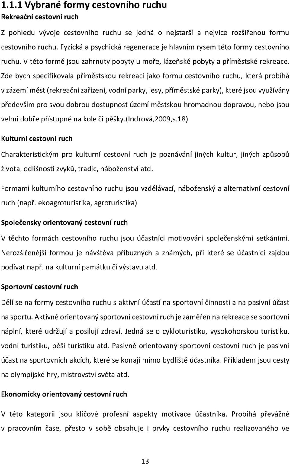 Zde bych specifikovala příměstskou rekreaci jako formu cestovního ruchu, která probíhá v zázemí měst (rekreační zařízení, vodní parky, lesy, příměstské parky), které jsou využívány především pro svou