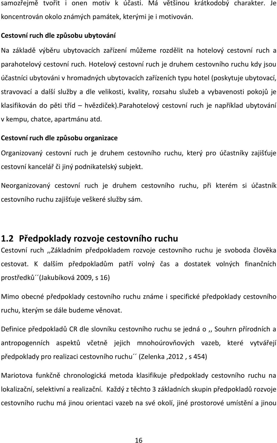 Hotelový cestovní ruch je druhem cestovního ruchu kdy jsou účastníci ubytováni v hromadných ubytovacích zařízeních typu hotel (poskytuje ubytovací, stravovací a další služby a dle velikosti, kvality,