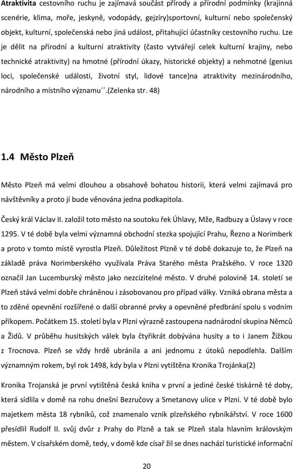 Lze je dělit na přírodní a kulturní atraktivity (často vytvářejí celek kulturní krajiny, nebo technické atraktivity) na hmotné (přírodní úkazy, historické objekty) a nehmotné (genius loci,