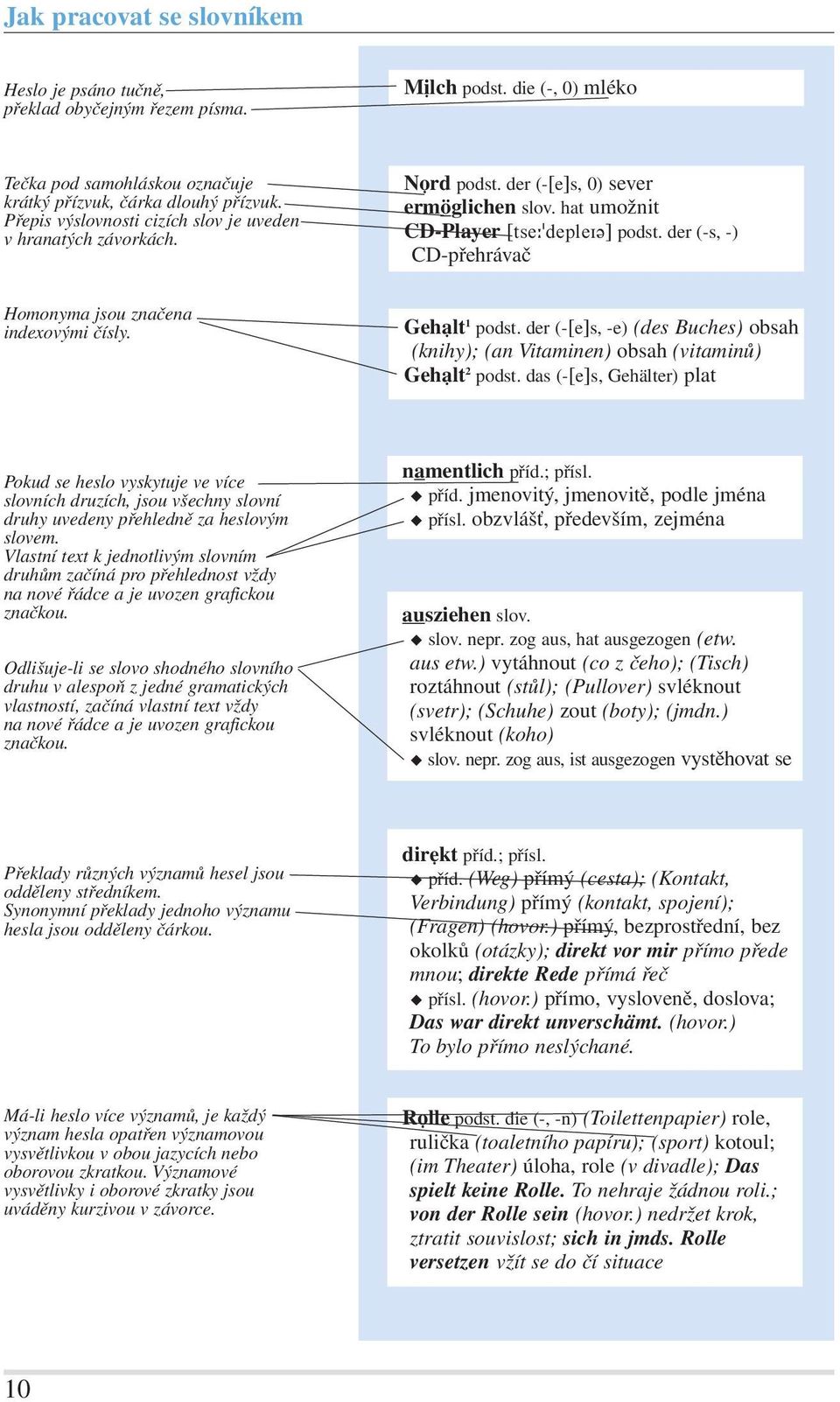 der (-s, -) CD-přehrávač Homonyma jsou značena indexovými čísly. Gehalt 1 podst. der (-[e]s, -e) (des Buches) obsah (knihy); (an Vitaminen) obsah (vitaminů) Gehalt 2 podst.