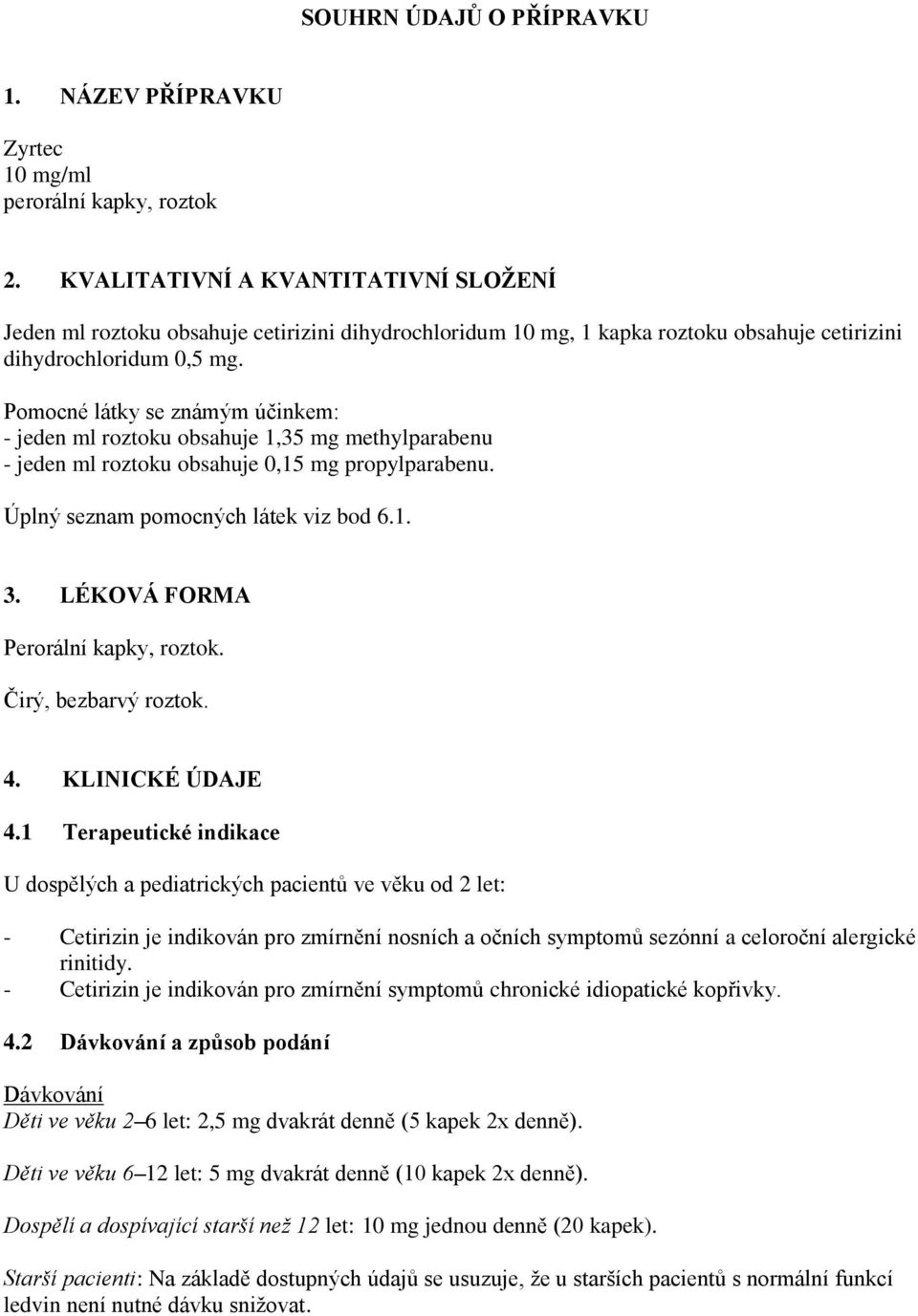 Pomocné látky se známým účinkem: - jeden ml roztoku obsahuje 1,35 mg methylparabenu - jeden ml roztoku obsahuje 0,15 mg propylparabenu. Úplný seznam pomocných látek viz bod 6.1. 3.