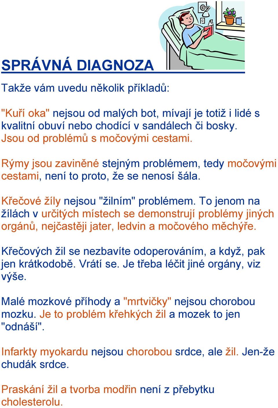 To jenom na žílách v určitých místech se demonstrují problémy jiných orgánů, nejčastěji jater, ledvin a močového měchýře. Křečových žil se nezbavíte odoperováním, a když, pak jen krátkodobě. Vrátí se.