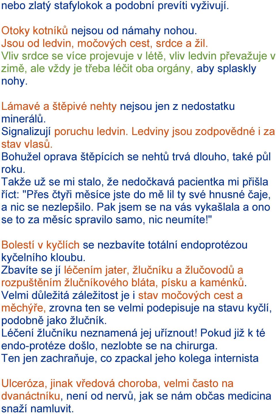 Signalizují poruchu ledvin. Ledviny jsou zodpovědné i za stav vlasů. Bohužel oprava štěpících se nehtů trvá dlouho, také půl roku.