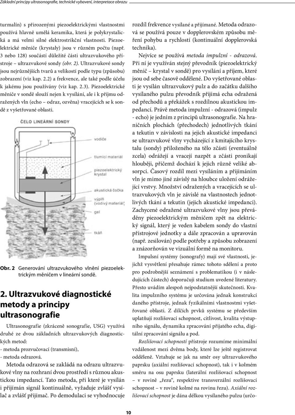 Ultrazvukové sondy jsou nejrůznějších tvarů a velikostí podle typu (způsobu) zobrazení (viz kap. 2.2) a frekvence, ale také podle účelu k jakému jsou používány (viz kap. 2.3).