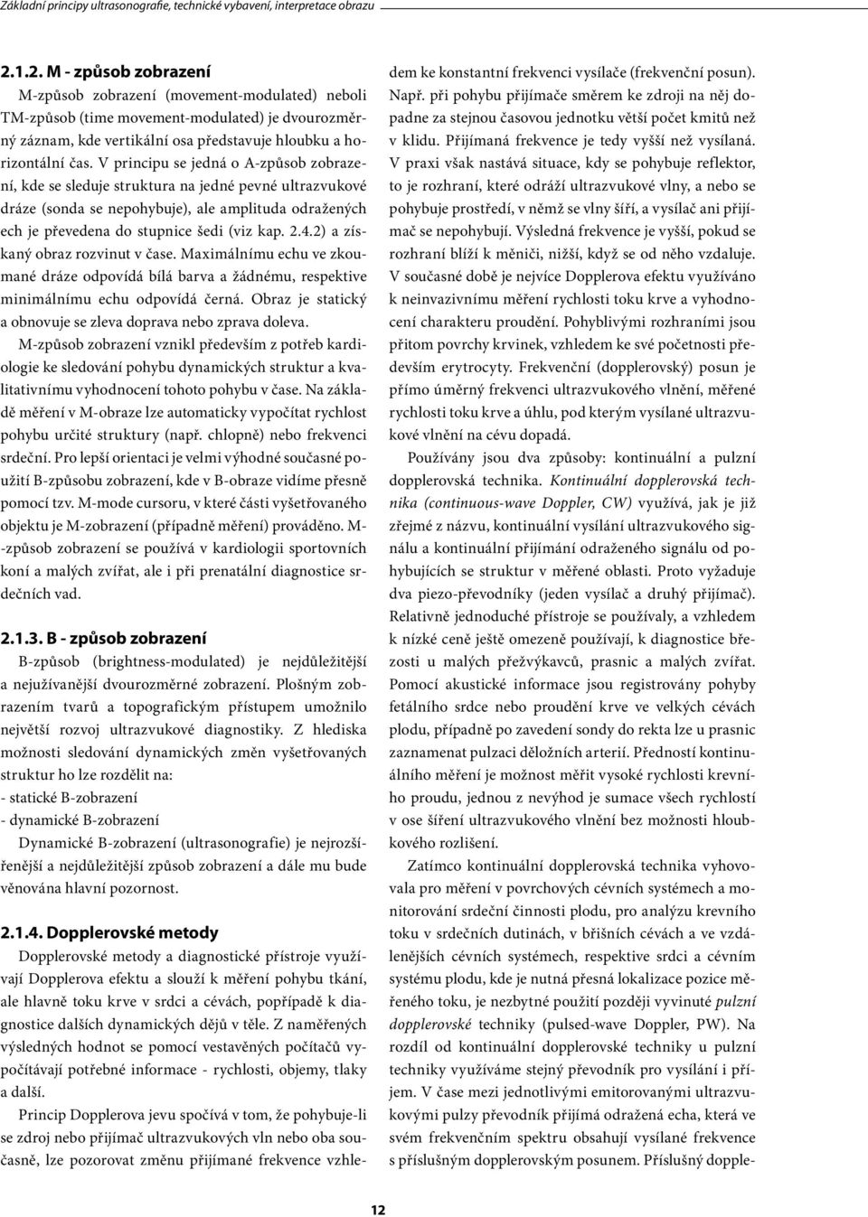 V principu se jedná o A-způsob zobrazení, kde se sleduje struktura na jedné pevné ultrazvukové dráze (sonda se nepohybuje), ale amplituda odražených ech je převedena do stupnice šedi (viz kap. 2.4.