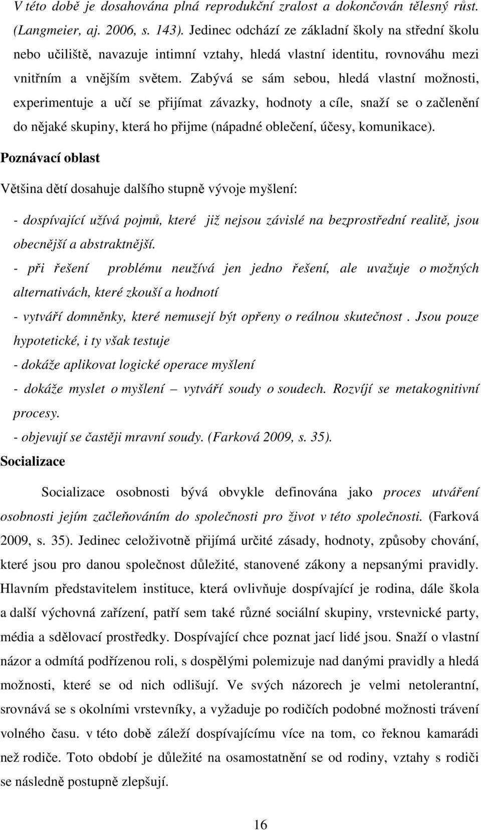 Zabývá se sám sebou, hledá vlastní možnosti, experimentuje a učí se přijímat závazky, hodnoty a cíle, snaží se o začlenění do nějaké skupiny, která ho přijme (nápadné oblečení, účesy, komunikace).