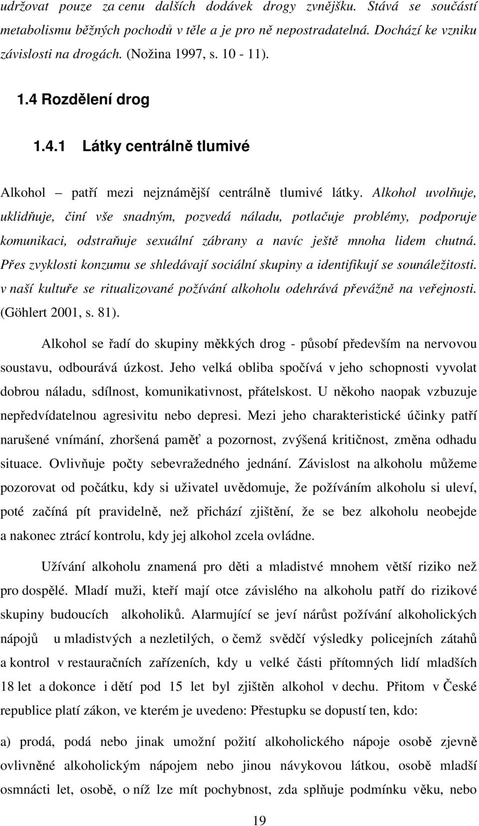 Alkohol uvolňuje, uklidňuje, činí vše snadným, pozvedá náladu, potlačuje problémy, podporuje komunikaci, odstraňuje sexuální zábrany a navíc ještě mnoha lidem chutná.