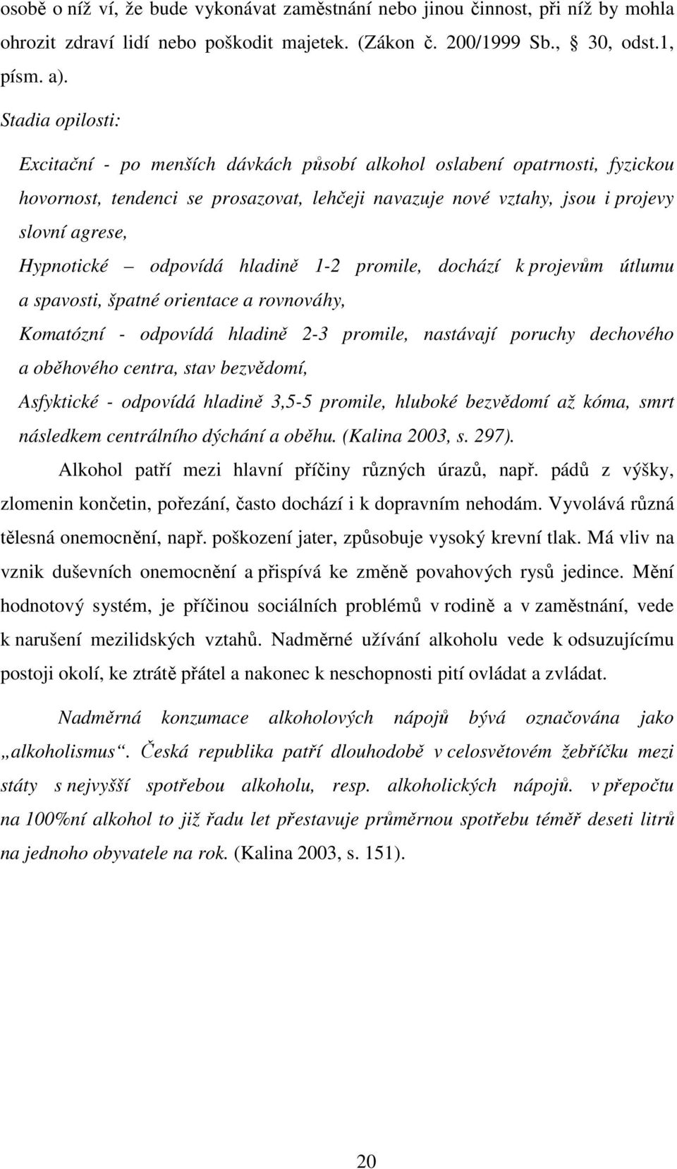 odpovídá hladině 1-2 promile, dochází k projevům útlumu a spavosti, špatné orientace a rovnováhy, Komatózní - odpovídá hladině 2-3 promile, nastávají poruchy dechového a oběhového centra, stav