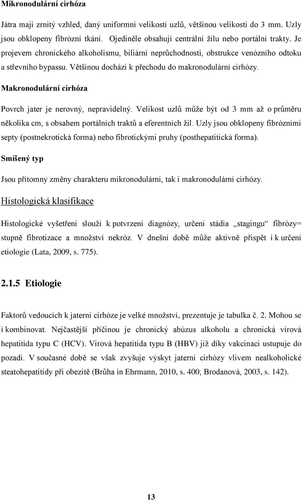 Makronodulární cirhóza Povrch jater je nerovný, nepravidelný. Velikost uzlů můţe být od 3 mm aţ o průměru několika cm, s obsahem portálních traktů a eferentních ţil.