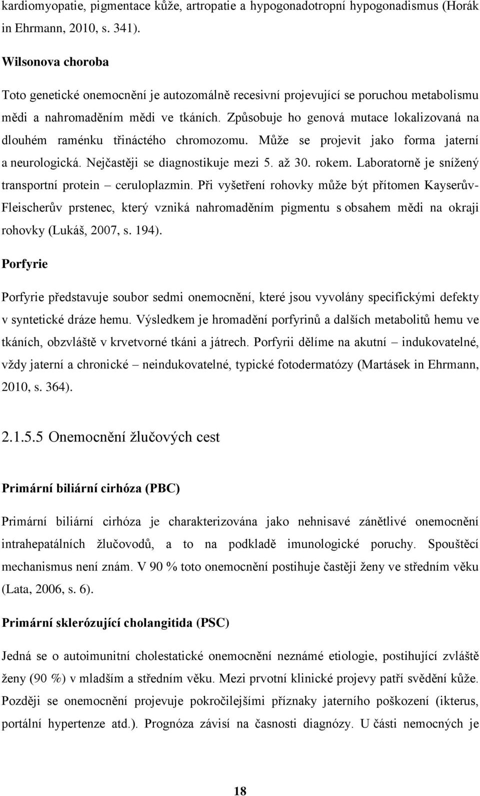 Způsobuje ho genová mutace lokalizovaná na dlouhém raménku třináctého chromozomu. Můţe se projevit jako forma jaterní a neurologická. Nejčastěji se diagnostikuje mezi 5. aţ 30. rokem.