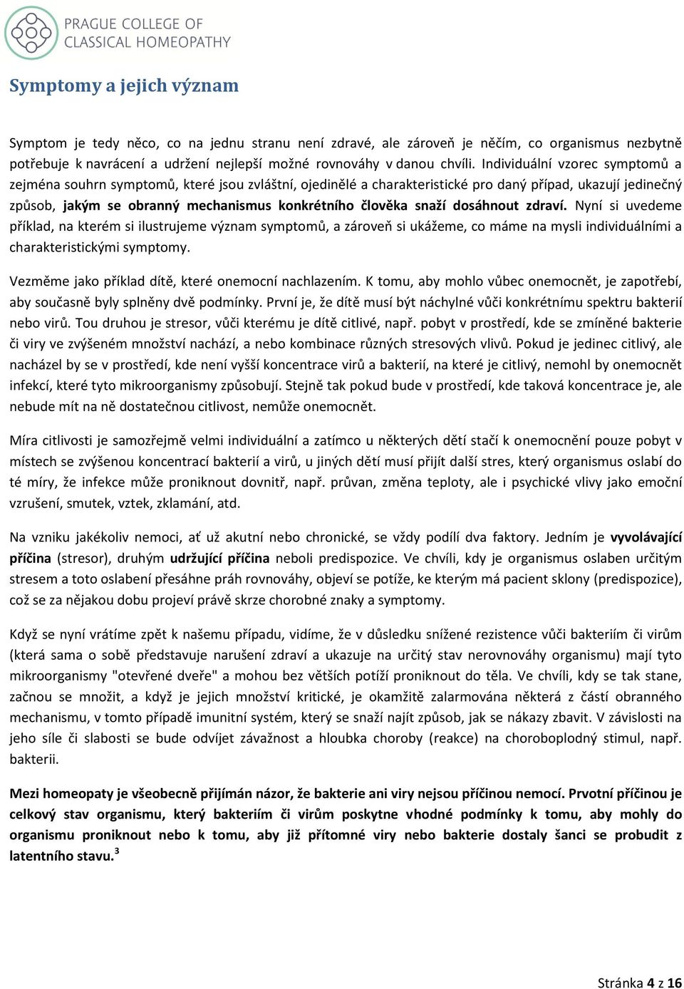 snaží dosáhnout zdraví. Nyní si uvedeme příklad, na kterém si ilustrujeme význam symptomů, a zároveň si ukážeme, co máme na mysli individuálními a charakteristickými symptomy.