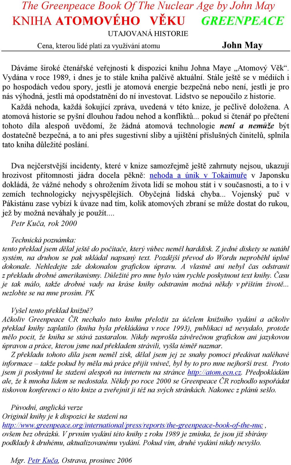 Stále ještě se v médiích i po hospodách vedou spory, jestli je atomová energie bezpečná nebo není, jestli je pro nás výhodná, jestli má opodstatnění do ní investovat. Lidstvo se nepoučilo z historie.