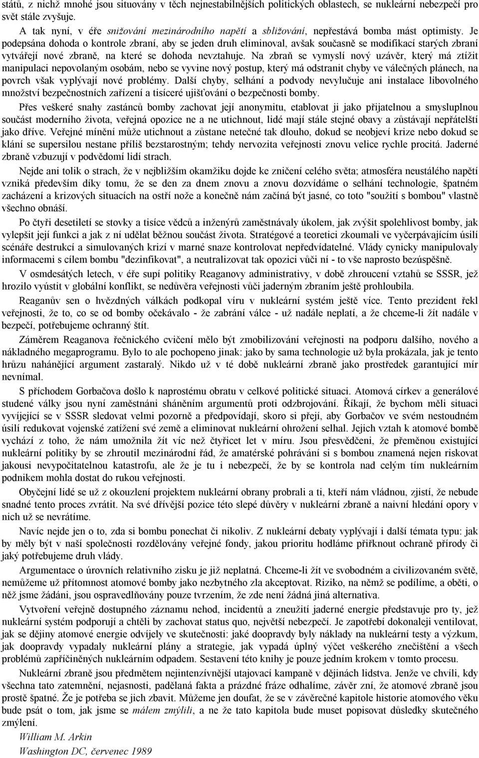 Je podepsána dohoda o kontrole zbraní, aby se jeden druh eliminoval, avšak současně se modifikací starých zbraní vytvářejí nové zbraně, na které se dohoda nevztahuje.