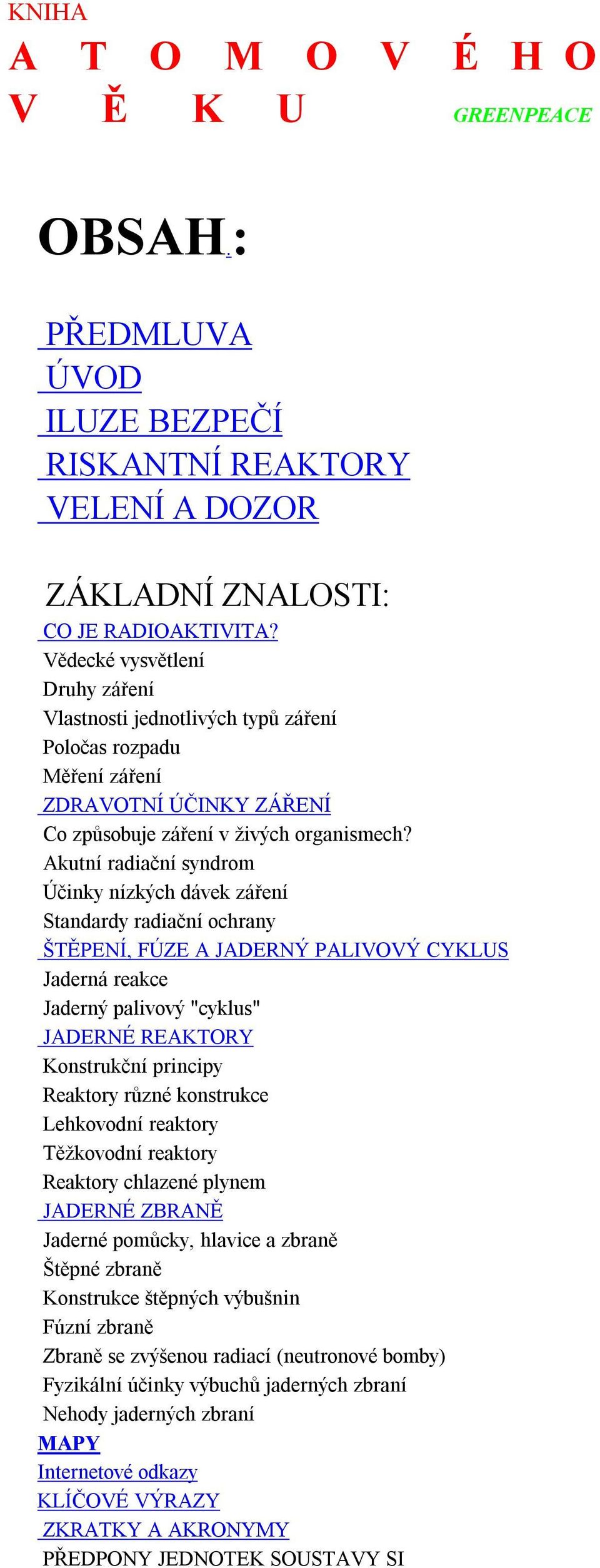 Akutní radiační syndrom Účinky nízkých dávek záření Standardy radiační ochrany ŠTĚPENÍ, FÚZE A JADERNÝ PALIVOVÝ CYKLUS Jaderná reakce Jaderný palivový "cyklus" JADERNÉ REAKTORY Konstrukční principy